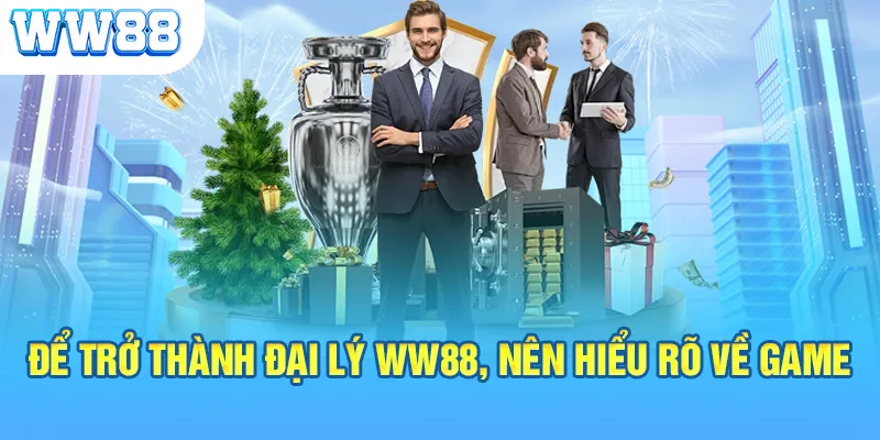 Để trở thành đại lý WW88 nên hiểu rõ về game